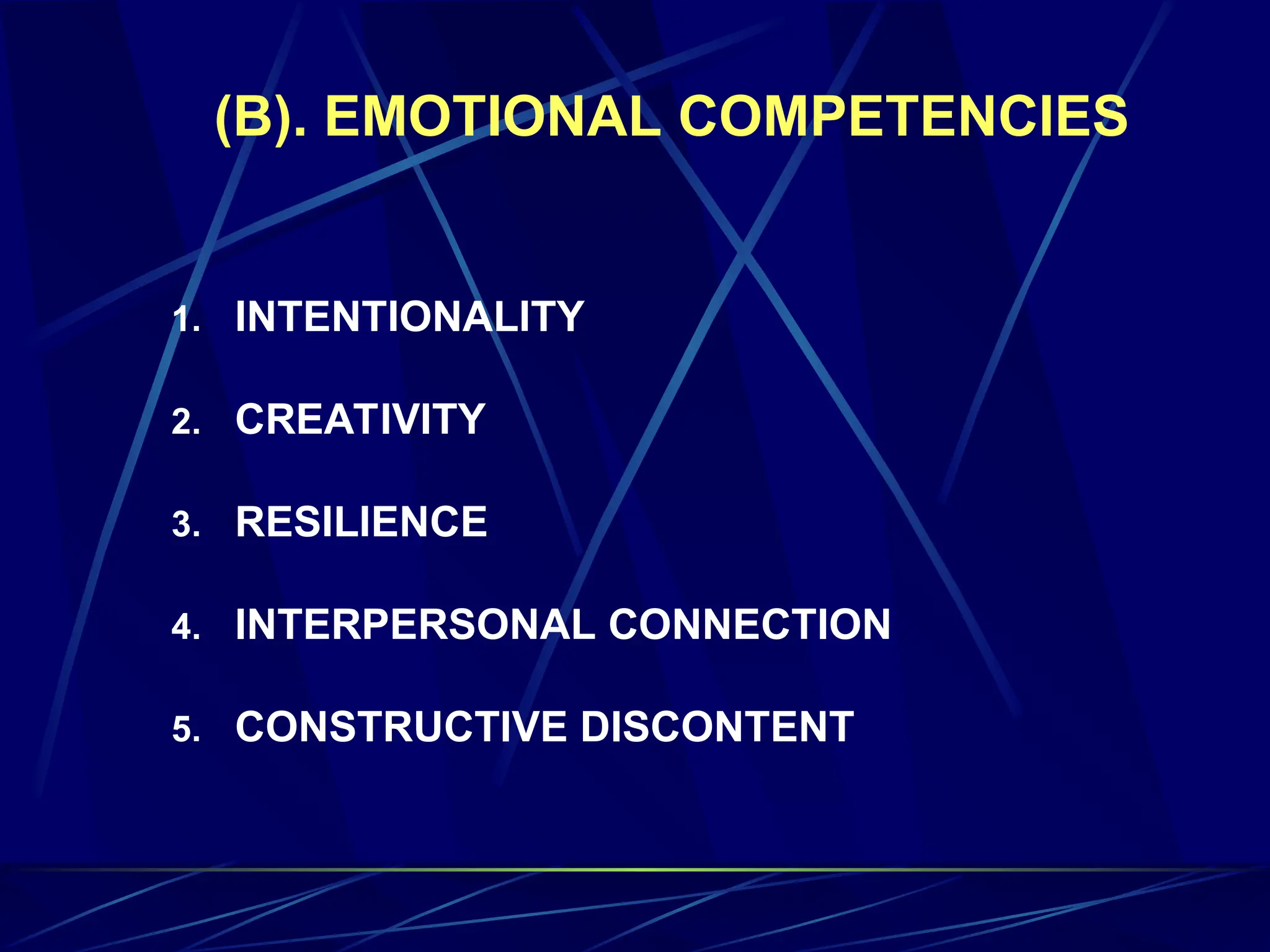 (B). EMOTIONAL COMPETENCIES
1. INTENTIONALITY
2. CREATIVITY
3. RESILIENCE
4. INTERPERSONAL CONNECTION
5. CONSTRUCTIVE DISCONTENT
 