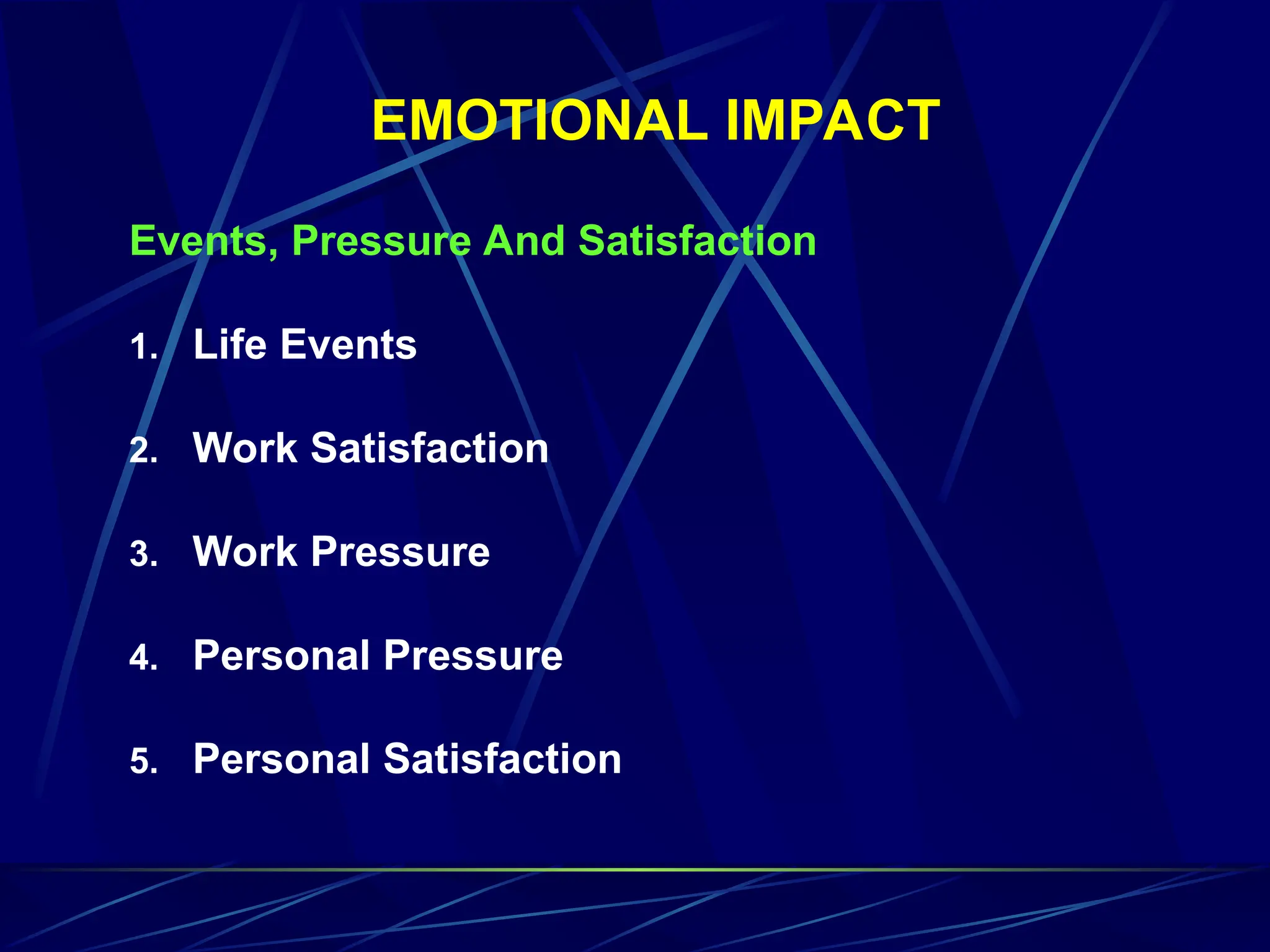 EMOTIONAL IMPACT
Events, Pressure And Satisfaction
1. Life Events
2. Work Satisfaction
3. Work Pressure
4. Personal Pressure
5. Personal Satisfaction
 