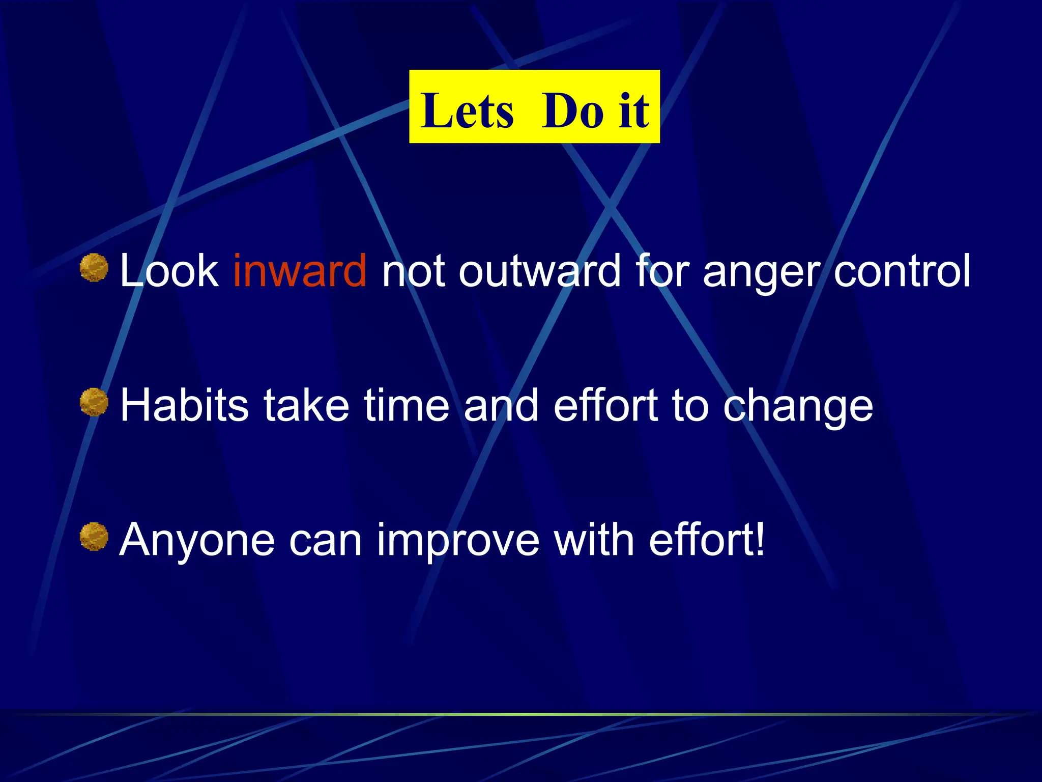 Look inward not outward for anger control
Habits take time and effort to change
Anyone can improve with effort!
Lets Do it
 
