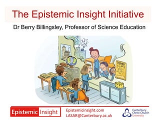 Epistemicinsight.com
LASAR@Canterbury.ac.uk
The Epistemic Insight Initiative
Dr Berry Billingsley, Professor of Science Education
 