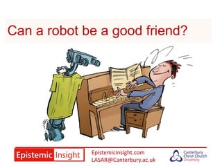 Epistemicinsight.com
LASAR@Canterbury.ac.uk
Can a robot be a good friend?
 