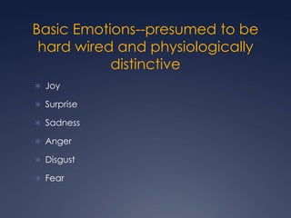 Basic Emotions--presumed to be
hard wired and physiologically
distinctive
 Joy
 Surprise

 Sadness
 Anger
 Disgust
 Fear

 