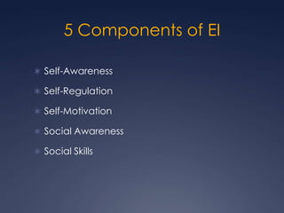 5 Components of EI
 Self-Awareness
 Self-Regulation
 Self-Motivation
 Social Awareness
 Social Skills

 