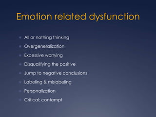 Emotion related dysfunction
 All or nothing thinking
 Overgeneralization
 Excessive worrying
 Disqualifying the positive
 Jump to negative conclusions
 Labeling & mislabeling
 Personalization
 Critical; contempt

 