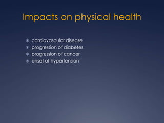 Impacts on physical health
 cardiovascular disease
 progression of diabetes
 progression of cancer

 onset of hypertension

 