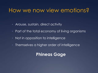 How we now view emotions?
• Arouse, sustain, direct activity
• Part of the total economy of living organisms
• Not in opposition to intelligence
• Themselves a higher order of intelligence

Phineas Gage

 