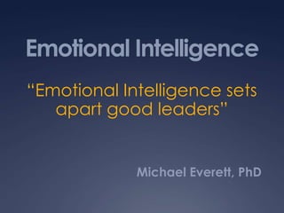 Emotional Intelligence
“Emotional Intelligence sets
apart good leaders”

Michael Everett, PhD

 