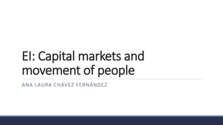 EI: Capital markets and
movement of people
ANA LAURA CHÁVEZ FERNÁNDEZ
 