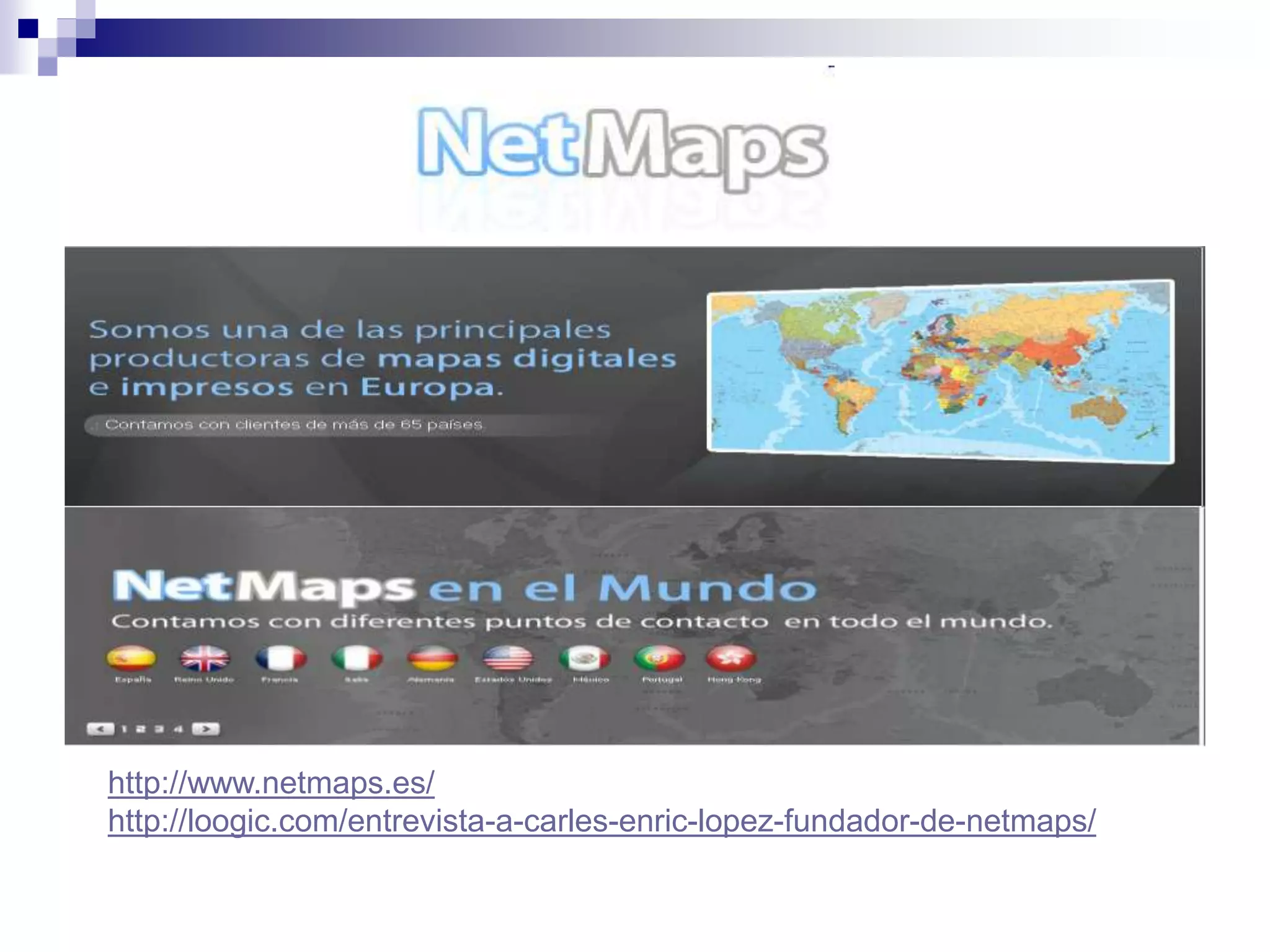 http://www.netmaps.es/
http://loogic.com/entrevista-a-carles-enric-lopez-fundador-de-netmaps/
 