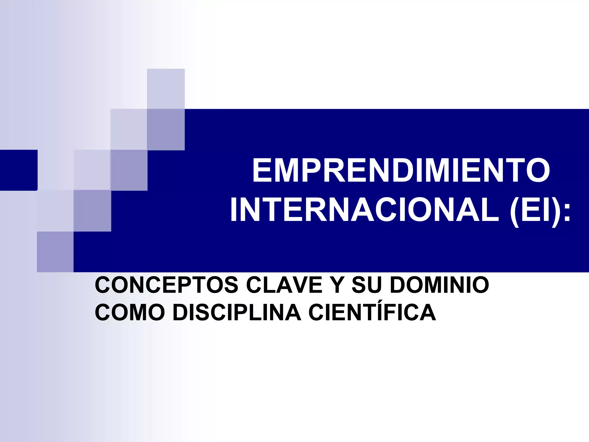 EMPRENDIMIENTO
INTERNACIONAL (EI):
CONCEPTOS CLAVE Y SU DOMINIO
COMO DISCIPLINA CIENTÍFICA
 