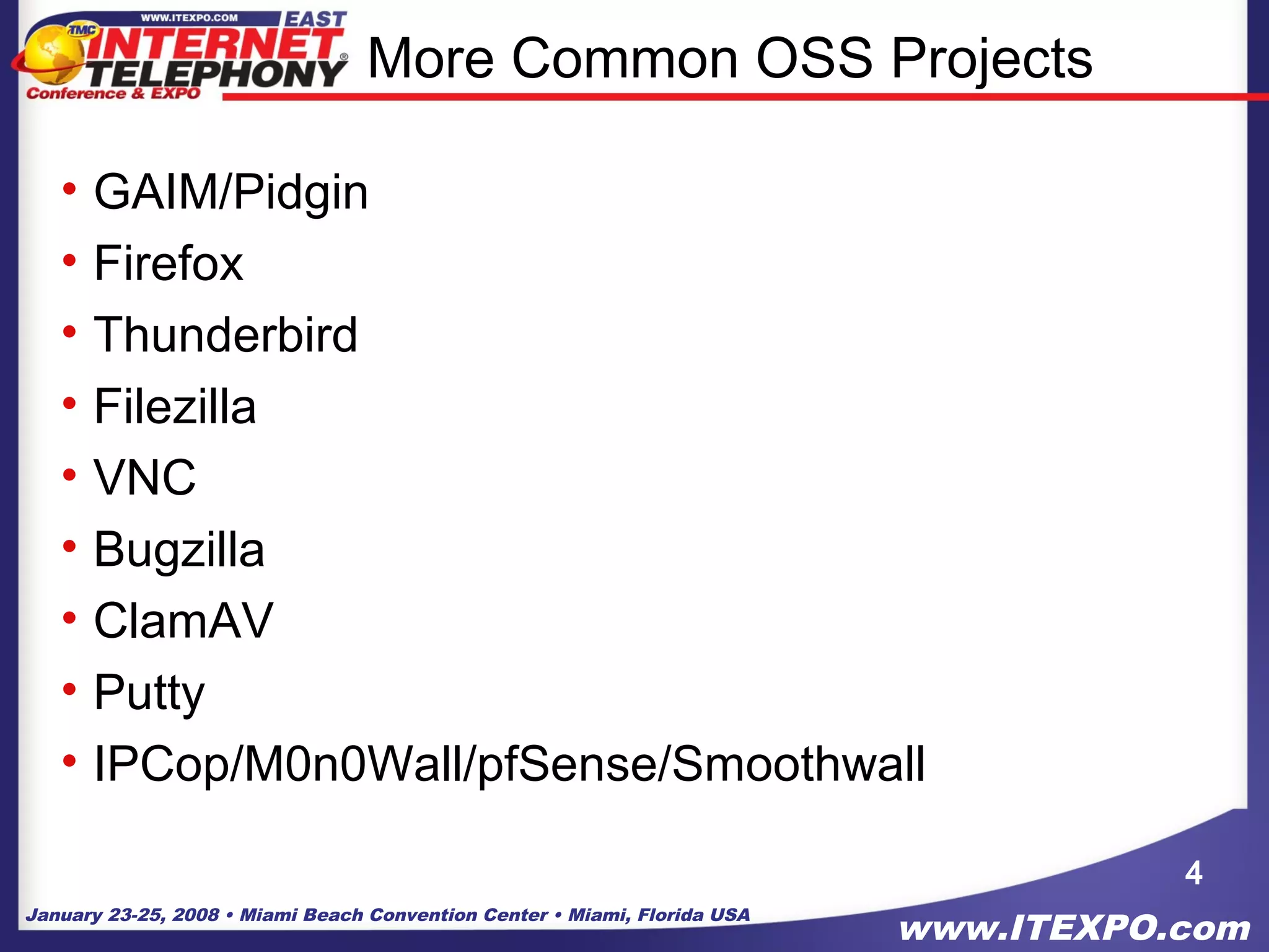 January 23-25, 2008 • Miami Beach Convention Center • Miami, Florida USA
www.ITEXPO.com
More Common OSS Projects
• GAIM/Pidgin
• Firefox
• Thunderbird
• Filezilla
• VNC
• Bugzilla
• ClamAV
• Putty
• IPCop/M0n0Wall/pfSense/Smoothwall
4
 