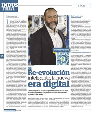 POR EDGAR RIVERA
edgar.rivera@capitalmedia.mx
Re-evolución
inteligente, la nueva
era digital
#IA
L
a revolución de la Inteligencia
Artificial (IA) se dio después de
la masificación de la plataforma
ChatGPT, sin embargo, las per-
sonas han convivido con diferentes he-
rramientas como la creación de voces,
imágenes y de videos que han sido pro-
tagonistas de escándalos políticos o de la
caricaturización de los mismos.
La IA para Google es un conjunto de tec-
nologías que permiten que las computado-
ras realicen diversas funciones avanzadas,
incluida la capacidad de ver, comprender y
traducir lenguaje hablado y escrito, analizar
datos,hacerrecomendaciones,entreotros.
En entrevista con Martha Reyes para Ín-
digo Industria, Fernando Thompson, CEO
de SolDig, explica que “en los negocios hay
mucho entusiasmo por el tema, hay una
estadística a nivel mundial que indica que
hoy por hoy solamente un 14% de los nego-
cios y empresas están aplicando la Inteli-
gencia Artificial”.
“En temas de Inteligencia Artificial avan-
zada es muy baja la penetración. Mayor-
mente, se están utilizando en aplicaciones
administrativas muy simples, a esos robots
se les conoce como RPAS, básicamente ha-
cen tareas repetitivas muy sencillas como
elaboración de estados financieros, póli-
zas, verificación de cheques, el pasar imá-
genes a texto o texto a imágenes”, añade
Thompson.
El también reconocido por la Organiza-
ción HiTec como uno de los 50 hispanos
con mayor influencia en el ámbito de las
tecnologías de información, comenta que
hay diferentes tipos de Inteligencia Artifi-
cial qué se pueden aplicar en los negocios.
“La primera es la Inteligencia Artificial
estrecha o ANI, es básicamente la que te
pueda ayudar a armar tu agenda, el tema
de hacer revisiones puntuales de datos
te recuerda tu calendario y ahí hay dife-
rentes actores como Google, Amazon, o
Meta”, explica.
“La Inteligencia Artificial general o AGI
se trata de aplicaciones enfocadas a emu-
lar, el razonamiento humano y lo que ha-
cen las computadoras o los algoritmos es
memorizar y ahí, por ejemplo, es tengo
grandes cantidades de información, cómo
puedo tomar yo decisiones con todos es-
tos datos, con todos estos históricos para
ser más asertivo o ser más exacto a la hora
de predecir”, comenta.
Fernando Thompson señala que la má-
quina de aprendizaje o Machine Learning
es una herramienta que permite identifi-
car anomalías cuando se salen de los pa-
trones de las tareas específicas “lo que ha-
cen es estar evaluando patrones de sí se
desconectó una máquina, se conecta una
computadora desde Polonia, porque está
entrando alguien desde ese país”.
La Inteligencia Generativa es aquella
que permite crear, generar textos, imá-
La Inteligencia Artificial generativa es de las más
atractivas porque las personas interactúan con
algoritmos o robot
genes, música a partir de instrucciones
precisas que se le entregan. Para el CEO
de SolDig este tipo de tecnología es de las
más atractivas porque las personas inte-
ractúan con algoritmos o robots. Con base
en esas inferencias, te pueden dar una
respuesta muy aproximada a lo que real-
mente la persona requiere, ese es el caso
de ChatGPT.
Fernando Thompson anticipa que la
Inteligencia Artificial Generativa va a jugar
un papel crucial, ya que se convertirá en
un apoyo valioso. “Los CEOs y los directi-
vos van a poder tener un gurú”.
¿La IA vendrá a quitar
fuentes de trabajo?
Las diversas tareas que estas herramientas
pueden realizar en cuestión de segundos
ponen en la mesa la discusión si estas
aplicaciones van a detonar una pérdida de
las fuentes de empleos.
Thompson afirma que no se van a per-
der las fuentes de empleo en el corto pla-
zo. “Lo que va a ocurrir, es que nos va a
complementar y nos va a mejorar porque
se necesita supervisión.” Actualmente,
se requiere que las personas le hagan las
preguntas o que tenga esa interacción con
el robot. No obstante, el robot va a ir mejo-
rando conforme avanza con la interacción
humana.
Además,aseguraqueenelmedianopla-
zo lo que va a ocurrir es que los profesiona-
les van a requerir una especialización en
ese tipo de tecnologías para no quedarse
rezagados, ya que un robot también ya tie-
ne esas habilidades, domina ciertas herra-
mientas, paquetes, entonces el profesional
tendrá que saber cómo utilizarlos o se va a
quedar rezagado.
Laciberseguridadylatransparencia
Con el crecimiento de la IA y la integración
de estas con elementos mecánicos o estruc-
turales, la seguridad es un tema que preocu-
pa a los especialistas en tecnología. Prever
ataquesacentralesgeneradorasdeenergíao
a edificios que tienen sus operaciones basa-
dasenIAsuponeunodelosprincipalesretos
de empresas y gobiernos para un futuro no
muylejano.
En México hay muy buenas oportuni-
dades de negocio para los hackers, afirma
Thompson, y agrega que nos encontramos
en una cultura donde los ciudadanos ad-
quieren con frecuencia piratería, “el 95% de
todoesematerialquetúbajasespirata:músi-
ca,videojuegosypelículastienenmalware”.
“En México vamos a estar entre los paí-
ses más atacados mientras no haya una es-
trategia o una alineación. No solamente del
gobierno, sino de la gente, de los centros de
investigaciónydelosnegocios”,subraya.
Aunque la seguridad pudiera desincen-
tivar el uso de aplicaciones de Inteligencia
Artificial. La realidad es que tienen más ven-
tajas que desventajas. Con la ayuda de dos
herramientas como son la IA y la cadena de
bloques se pudiera perfeccionar la trazabili-
daddelosrecursosytambiéndeproductos.
“La tecnología podría prevenir todo el
tema de corrupción desde el punto de vista
de que tú puedes en un momento dado dar
seguimiento a las decisiones que toman no
solamentepolíticos,sinotambién,ejecutivos
importantes de empresas claves en el país y
decómosemuevenesetipoderecursos.En-
tonces, si sumamos, por ejemplo, Inteligen-
cia Artificial con cadena de bloques, todo el
tema de las transacciones tendrá una trans-
parencia impresionante”, afirma Fernando
Thompson,CEOdeSolDig.
FOTO: LUIS FRANCO
18
ENERGÍA&INDUSTRIA JULIO 2024
TECH
Para ver la entrevista completa
escanea el código QR
 