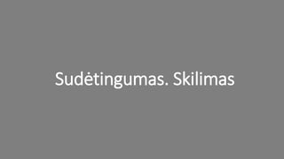 Sudėtingumas. Skilimas
 