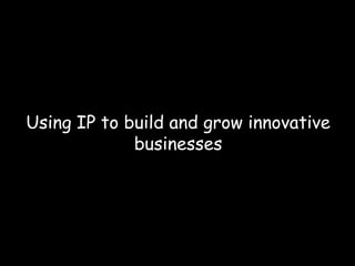 Using IP to build and grow innovative
businesses
 