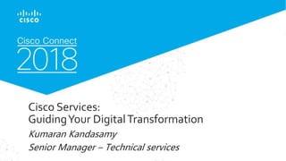© 2017 Cisco and/or its affiliates. All rights reserved. Cisco Confidential
Cisco Services:
GuidingYour DigitalTransformation
Kumaran Kandasamy
Senior Manager – Technical services
 