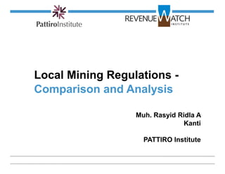 Local Mining Regulations -
          Comparison and Analysis

                            Muh. Rasyid Ridla A
                                          Kanti

                              PATTIRO Institute

Generic
 