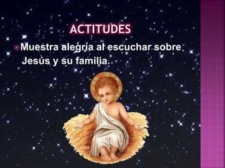 Muestra alegría al escuchar sobre
Jesús y su familia.
 