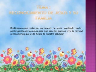 Realizaremos un teatro del nacimiento de Jesús , contando con la
participación de los niños para que así ellos puedan vivir la navidad
reconociendo que es la fiesta de nuestro salvador.
 