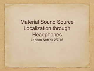 Material Sound Source
Localization through
Headphones
Landon Nettles 2/7/16
 