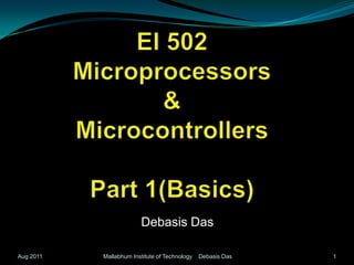 EI 502Microprocessors  & MicrocontrollersPart 1(Basics) Debasis Das 1 Mallabhum Institute of Technology    Debasis Das Aug 2011 