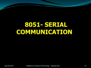8051- SERIAL
               COMMUNICATION




Sep-Oct 2011     Mallabhum Institute of Technology   Debasis Das   57
 