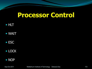 Processor Control
  HLT

  WAIT

  ESC

  LOCK

  NOP
Sep-Oct 2011     Mallabhum Institute of Technology   Debasis Das   110
 