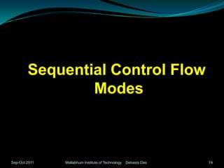 Sequential Control Flow
                Modes



Sep-Oct 2011   Mallabhum Institute of Technology   Debasis Das   74
 