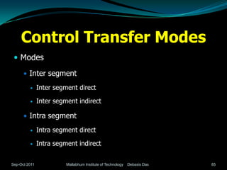 Control Transfer Modes
  Modes

       Inter segment

              Inter segment direct

              Inter segment indirect

       Intra segment

              Intra segment direct

              Intra segment indirect


Sep-Oct 2011             Mallabhum Institute of Technology   Debasis Das   85
 