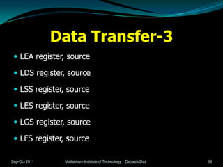 Data Transfer-3
  LEA register, source

  LDS register, source

  LSS register, source

  LES register, source

  LGS register, source

  LFS register, source

Sep-Oct 2011    Mallabhum Institute of Technology   Debasis Das   89
 
