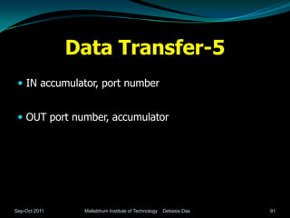 Data Transfer-5
  IN accumulator, port number


  OUT port number, accumulator




Sep-Oct 2011    Mallabhum Institute of Technology   Debasis Das   91
 