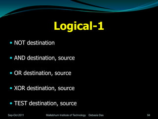 Logical-1
  NOT destination

  AND destination, source

  OR destination, source

  XOR destination, source

  TEST destination, source
Sep-Oct 2011   Mallabhum Institute of Technology   Debasis Das   94
 