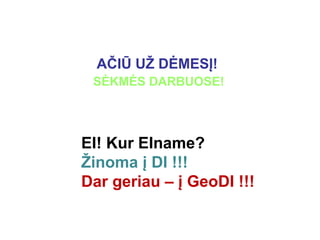 AČIŪ UŽ DĖMESĮ!
SĖKMĖS DARBUOSE!
EI! Kur EIname?
Žinoma į DI !!!
Dar geriau – į GeoDI !!!
 