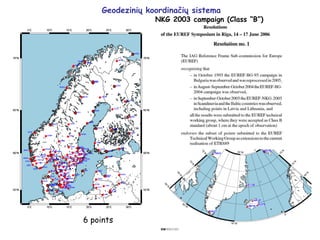 Geodezinių koordinačių sistema
NKG 2003 campaign (Class “B”)
6 points
 