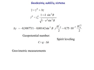 Geodezinių aukščių sistema
Spirit leveling
Gravimetric measurements
Geopotential number:
 