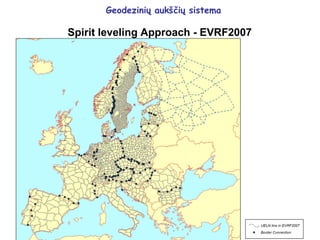 Geodezinių aukščių sistema
Spirit leveling Approach - EVRF2007
 