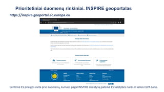 Prioritetiniai duomenų rinkiniai. INSPIRE geoportalas
https://inspire-geoportal.ec.europa.eu
Centrinė ES prieigos vieta prie duomenų, kuriuos pagal INSPIRE direktyvą pateikė ES valstybės narės ir kelios ELPA šalys.
 