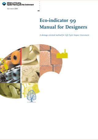 .
               .
               .
               .
October 2000   .




               Eco-indicator 99
               Manual for Designers
               A damage oriented method for Life Cycle Impact Assessment
 