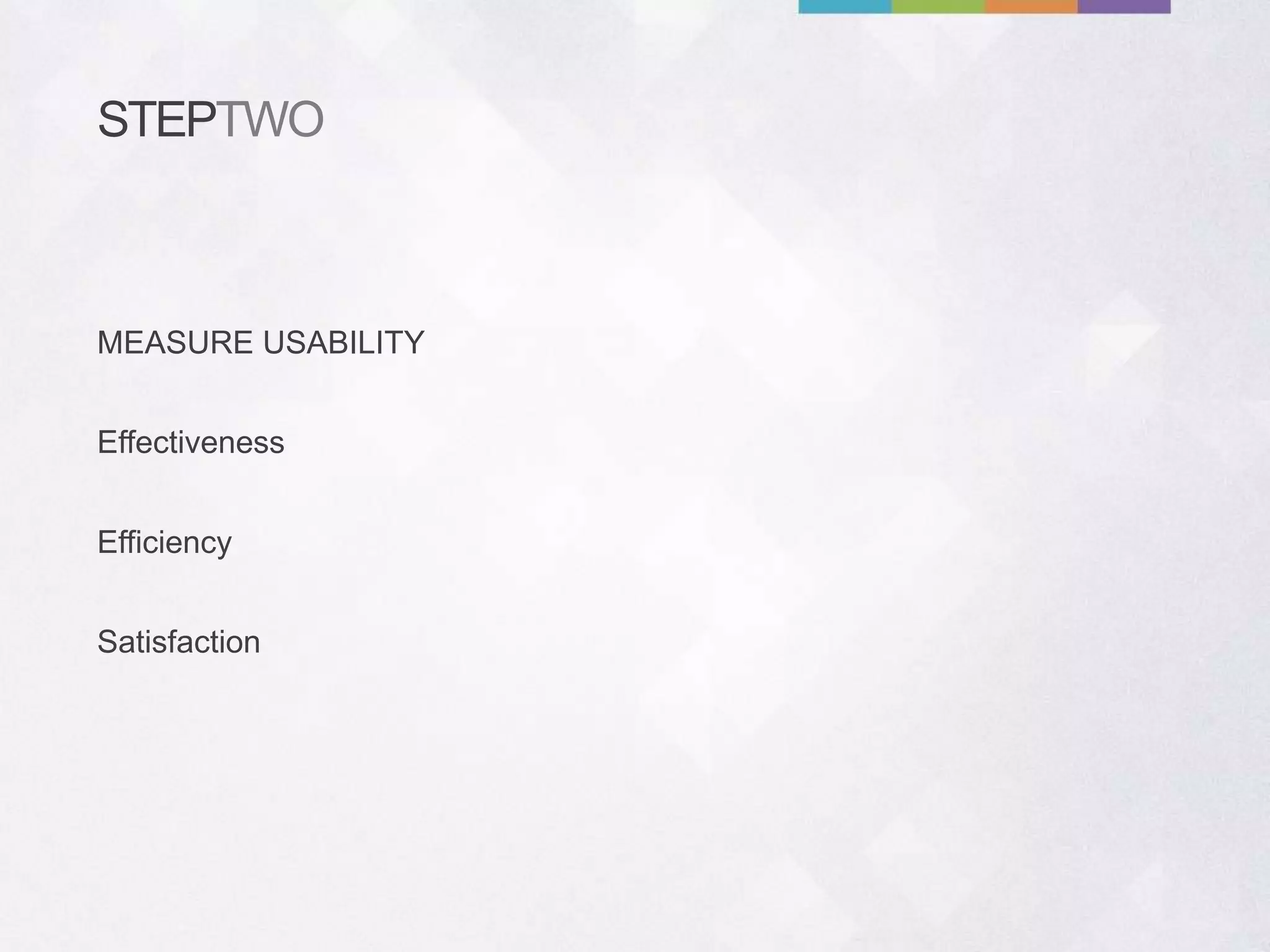 STEPTWO
Effectiveness
Satisfaction
Efficiency
MEASURE USABILITY
 