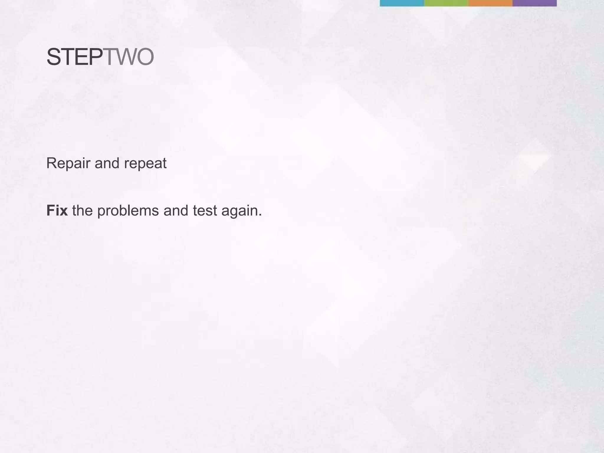 STEPTWO
Fix the problems and test again.
Repair and repeat
 