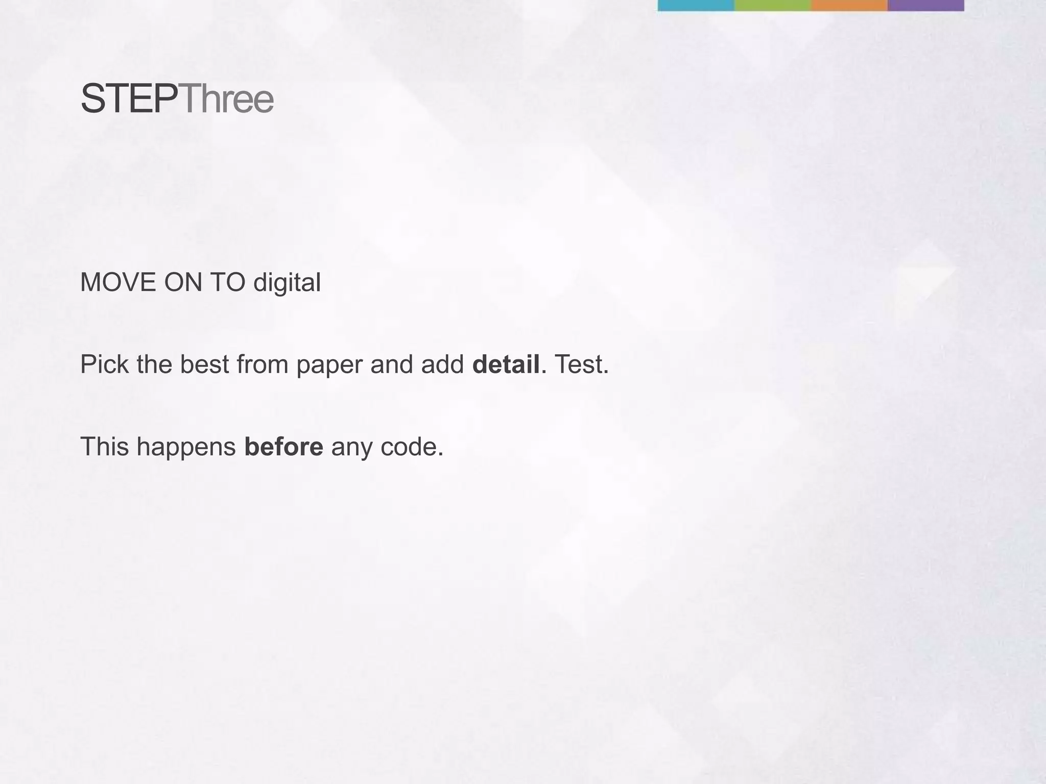 STEPThree
Pick the best from paper and add detail. Test.
This happens before any code.
MOVE ON TO digital
 