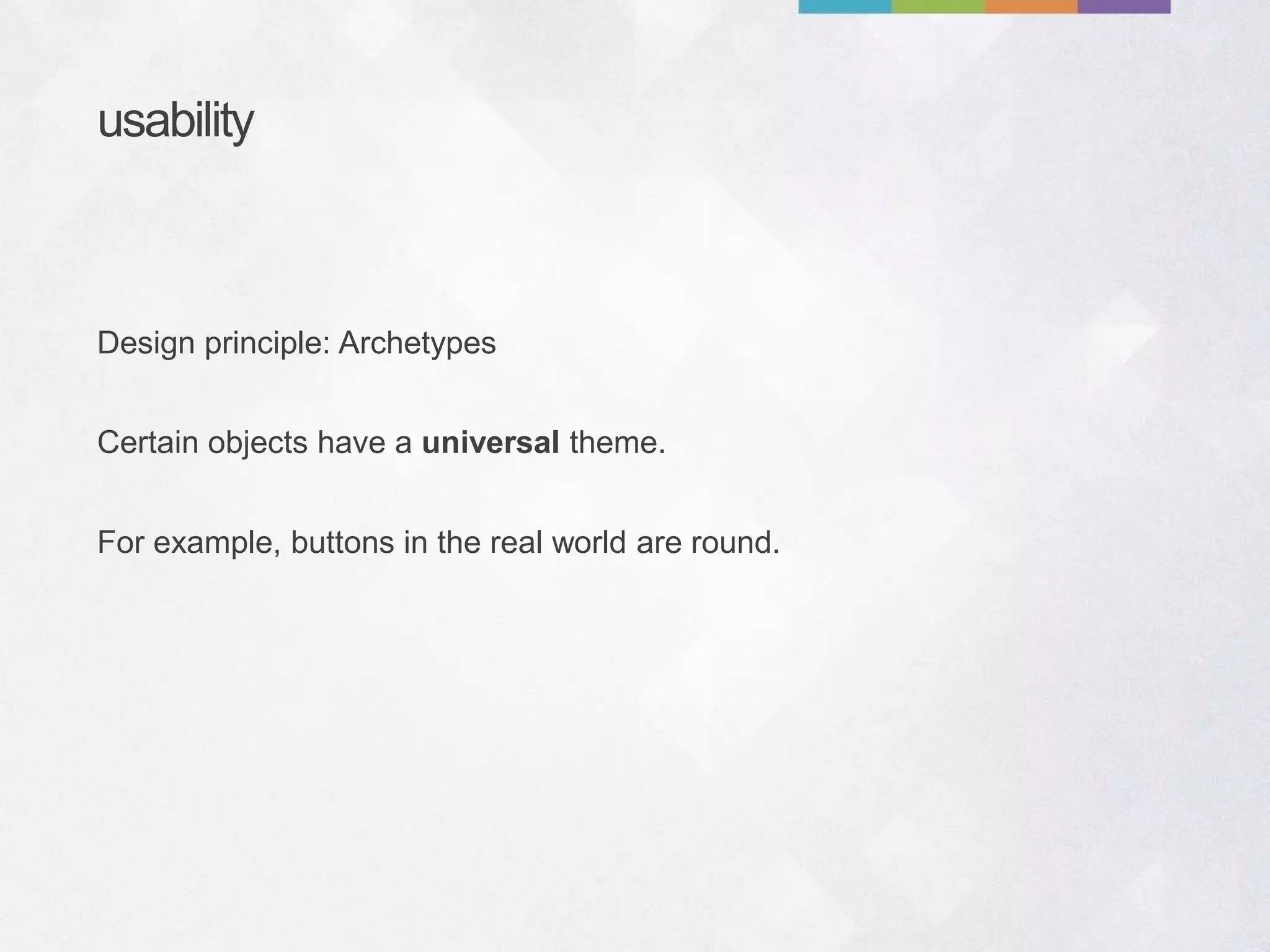 usability
Certain objects have a universal theme.
For example, buttons in the real world are round.
Design principle: Archetypes
 