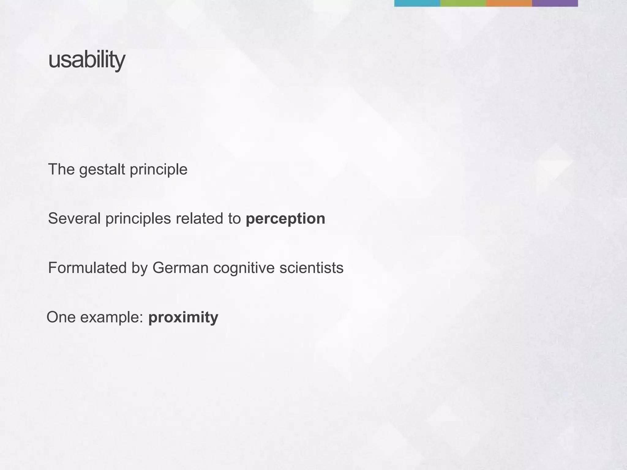 usability
Several principles related to perception
Formulated by German cognitive scientists
The gestalt principle
One example: proximity
 