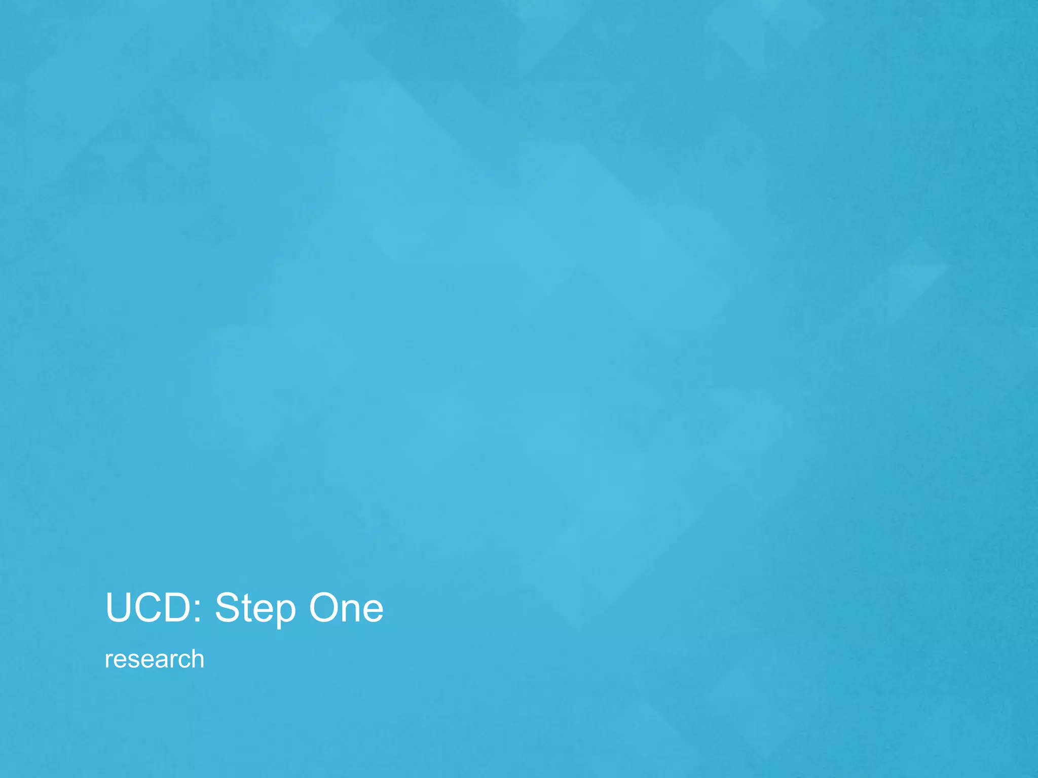 UCD: Step One
research
 
