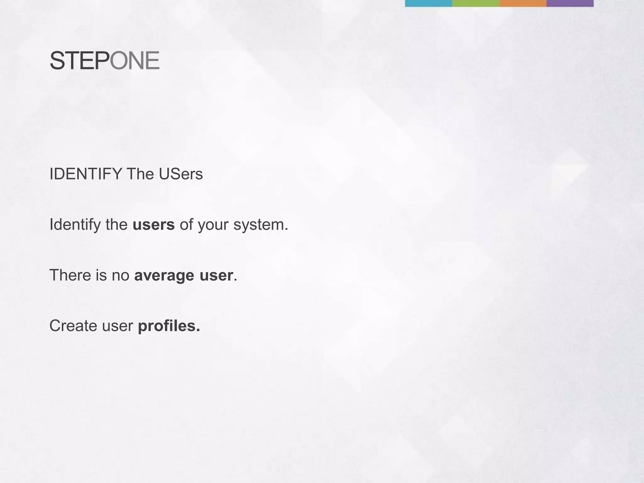 STEPONE
Identify the users of your system.
Create user profiles.
There is no average user.
IDENTIFY The USers
 