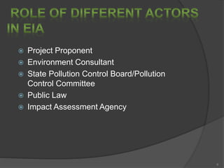 Project Proponent
 Environment Consultant
 State Pollution Control Board/Pollution
Control Committee
 Public Law
 Impact Assessment Agency
6
 