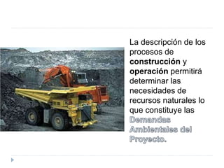 La descripción de los
procesos de
construcción y
operación permitirá
determinar las
necesidades de
recursos naturales lo
que constituye las
 