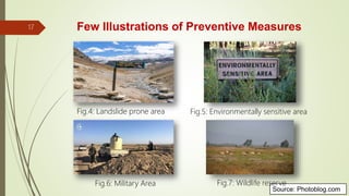 Few Illustrations of Preventive Measures
Source: Photoblog.com
Fig.6: Military Area Fig.7: Wildlife reserve
Fig.5: Environmentally sensitive areaFig.4: Landslide prone area
17
 