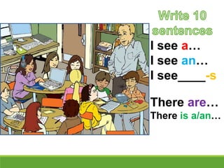 • I see a…
• I see an…
• I see____-s
• There are…
• There is a/an…
 