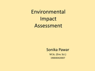 Environmental
Impact
Assessment
Sonika Pawar
M.Sc. (Env. Sci.)
190040420007
 
