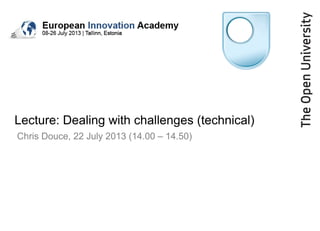 Lecture: Dealing with challenges (technical)
Chris Douce, 22 July 2013 (14.00 – 14.50)
 